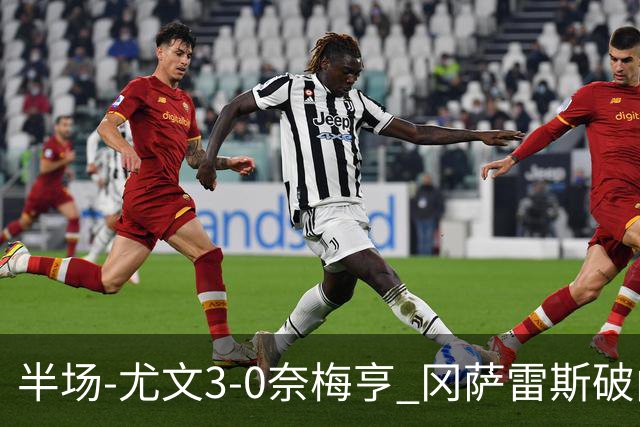 半场-尤文3-0奈梅亨 冈萨雷斯破门+造点门将格拉巴拉送助攻